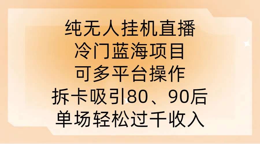 纯无人挂JI直播，冷门蓝海项目，可多平台操作，拆卡吸引80、90后，单场轻松过千收入【揭秘】-哔搭谋事网-原创客谋事网