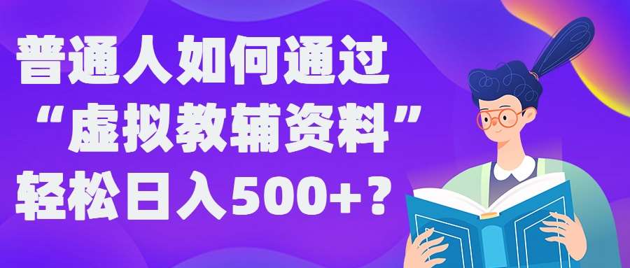 普通人如何通过“虚拟教辅”资料轻松日入500+?揭秘稳定玩法-哔搭谋事网-原创客谋事网