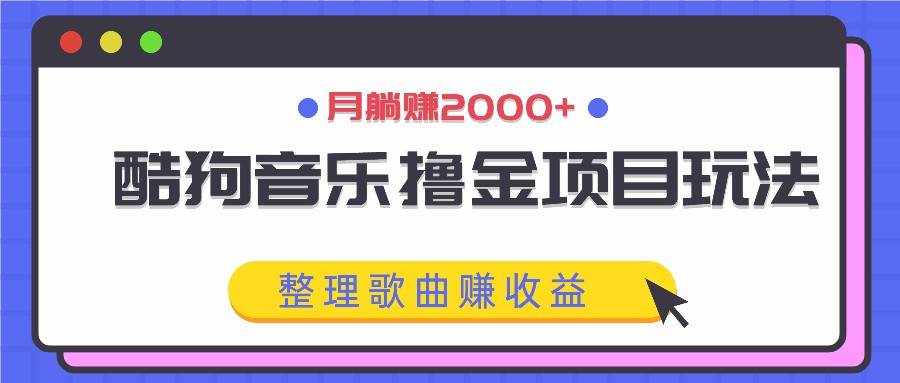 酷狗音乐撸金项目玩法，整理歌曲赚收益，月躺赚2000+-哔搭谋事网-原创客谋事网