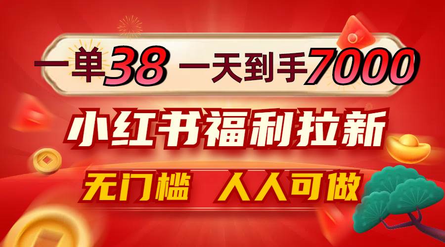 （12741期）一单38，一天到手7000+，小红书福利拉新，0门槛人人可做-哔搭谋事网-原创客谋事网