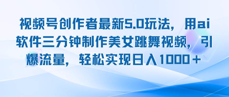 （12729期）视频号创作者最新5.0玩法，用ai软件三分钟制作美女跳舞视频 实现日入1000+-哔搭谋事网-原创客谋事网