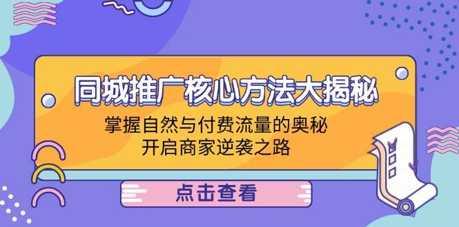 （12574期）同城推广核心方法大揭秘：掌握自然与付费流量的奥秘，开启商家逆袭之路-哔搭谋事网-原创客谋事网