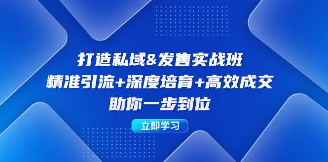 （12642期）打造私域&发售实操班：精准引流+深度培育+高效成交，助你一步到位-哔搭谋事网-原创客谋事网