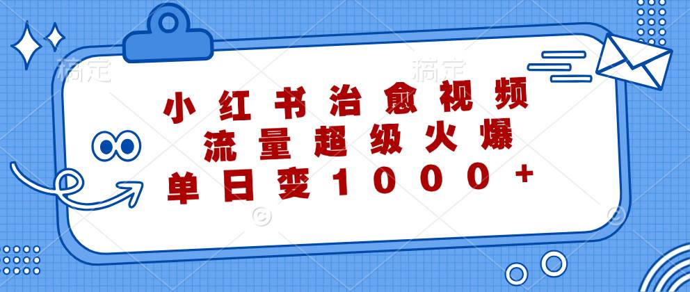 （12707期）小红书治愈视频，流量超级火爆，单日变现1000+-哔搭谋事网-原创客谋事网