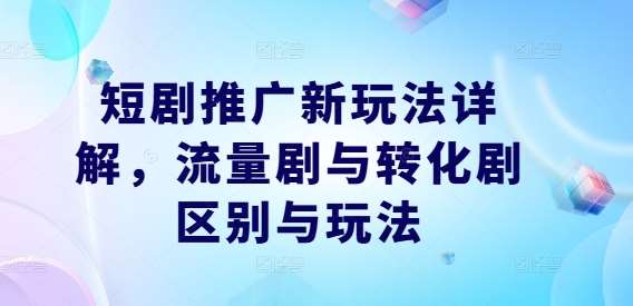 短剧推广新玩法详解，流量剧与转化剧区别与玩法-哔搭谋事网-原创客谋事网