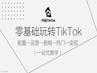 零基础玩转TikTok，配置一运营一剪辑一热门一变现，一站式教学-哔搭谋事网-原创客谋事网