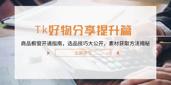 （12726期）Tk好物分享提升篇：商品橱窗开通指南，选品技巧大公开，素材获取方法揭秘-哔搭谋事网-原创客谋事网