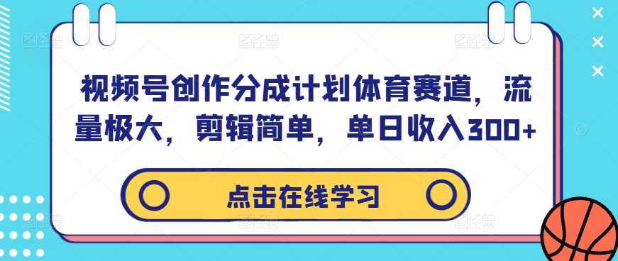 视频号创作分成计划体育赛道，流量极大，剪辑简单，单日收入300+-哔搭谋事网-原创客谋事网