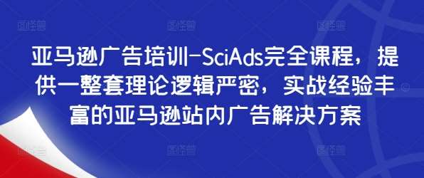 亚马逊广告培训-SciAds完全课程，提供一整套理论逻辑严密，实战经验丰富的亚马逊站内广告解决方案-哔搭谋事网-原创客谋事网