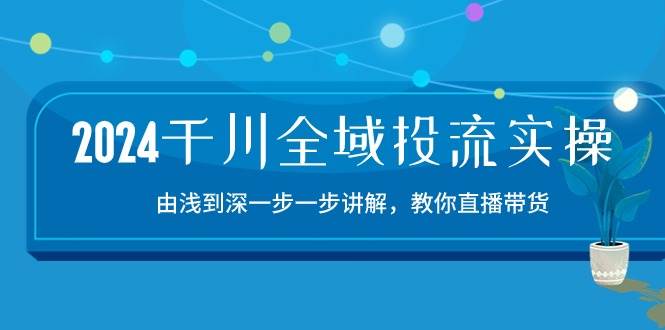 （10848期）2024千川-全域投流精品实操：由谈到深一步一步讲解，教你直播带货-15节-哔搭谋事网-原创客谋事网