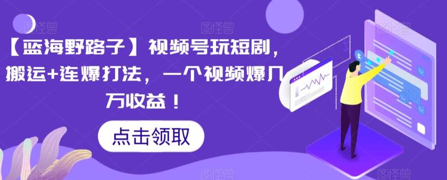 【蓝海野路子】视频号玩短剧，搬运+连爆打法，一个视频爆几万收益【揭秘】-哔搭谋事网-原创客谋事网