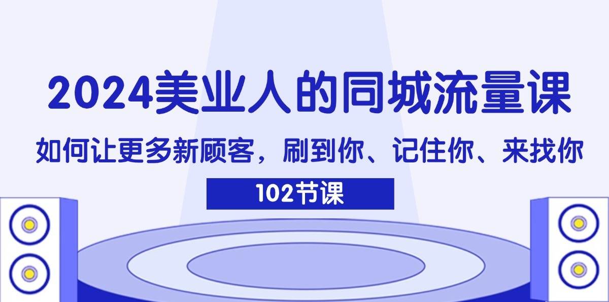 2024美业人的同城流量课：如何让更多新顾客，刷到你、记住你、来找你-哔搭谋事网-原创客谋事网