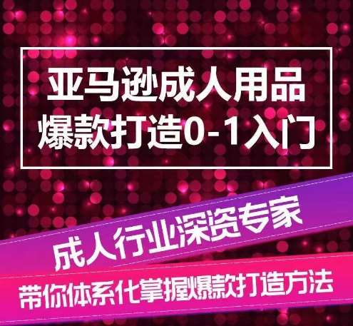 亚马逊成人用品爆款打造0-1入门，系统化讲解亚马逊成人用品爆款打造的流程-哔搭谋事网-原创客谋事网