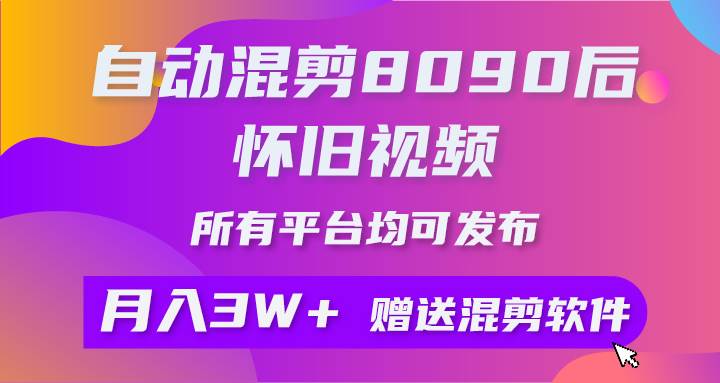 （9699期）自动混剪8090后怀旧视频，所有平台均可发布，矩阵操作轻松月入3W+-哔搭谋事网-原创客谋事网