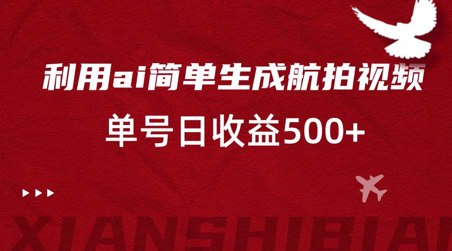 利用ai简单复制粘贴，生成航拍视频，单号日收益500+-哔搭谋事网-原创客谋事网