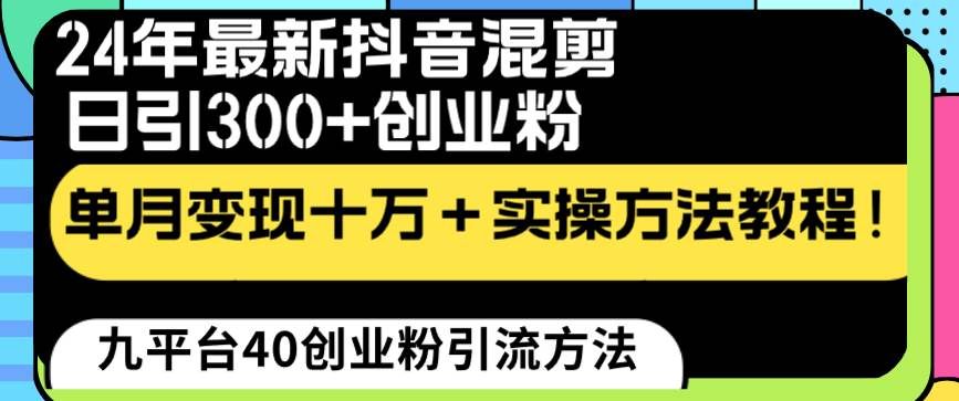 （8706期）24年最新抖音混剪日引300+创业粉“割韭菜”单月变现十万+实操教程！-哔搭谋事网-原创客谋事网