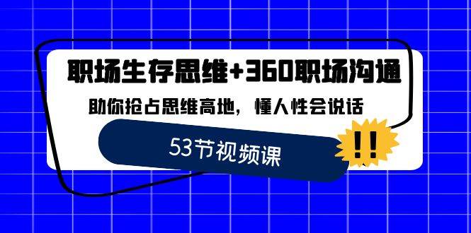 （8724期）职场 生存思维+360职场沟通，助你抢占思维高地，懂人性会说话-哔搭谋事网-原创客谋事网