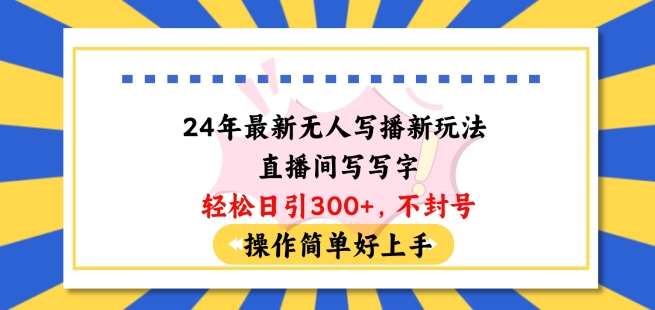 24年最新无人写播新玩法直播间，写写字轻松日引100+粉丝，不封号操作简单好上手【揭秘】-哔搭谋事网-原创客谋事网