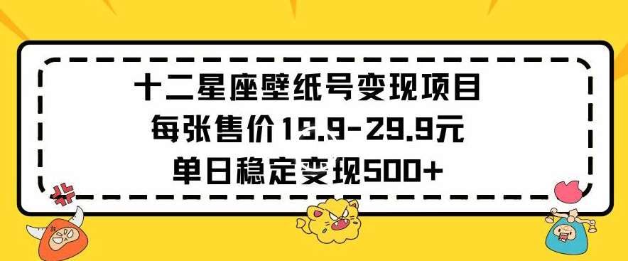 十二星座壁纸号变现项目每张售价19元单日稳定变现500+以上【揭秘】-哔搭谋事网-原创客谋事网