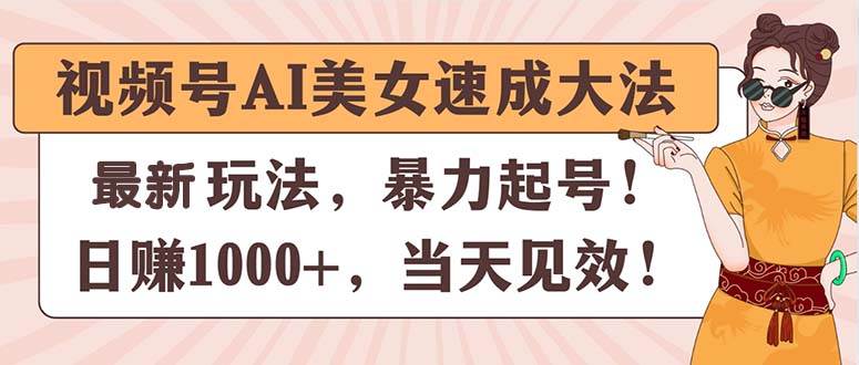 （11330期）视频号AI美女速成大法，暴力起号，日赚1000+，当天见效-哔搭谋事网-原创客谋事网