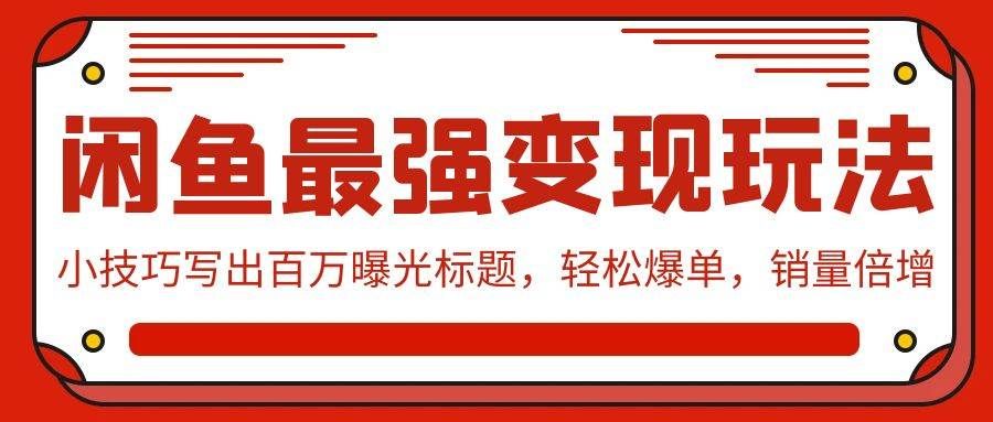 （9606期）闲鱼最强变现玩法：小技巧写出百万曝光标题，轻松爆单，销量倍增-哔搭谋事网-原创客谋事网