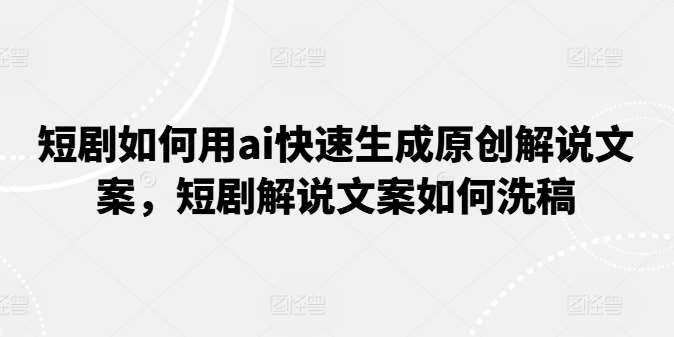 短剧如何用ai快速生成原创解说文案，短剧解说文案如何洗稿-哔搭谋事网-原创客谋事网