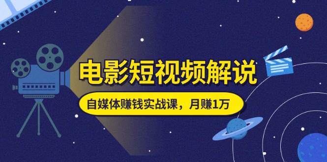 （11371期）电影短视频解说，自媒体赚钱实战课，教你做电影解说短视频，月赚1万-哔搭谋事网-原创客谋事网