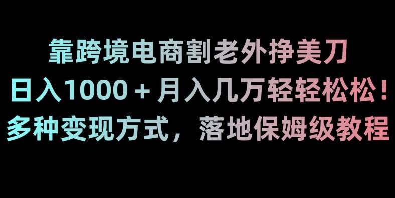 靠跨境电商割老外挣美刀，日入1000＋月入几万轻轻松松！多种变现方式，落地保姆级教程【揭秘】-哔搭谋事网-原创客谋事网