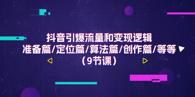 （11257期）抖音引爆流量和变现逻辑，准备篇/定位篇/算法篇/创作篇/等等（9节课）-哔搭谋事网-原创客谋事网