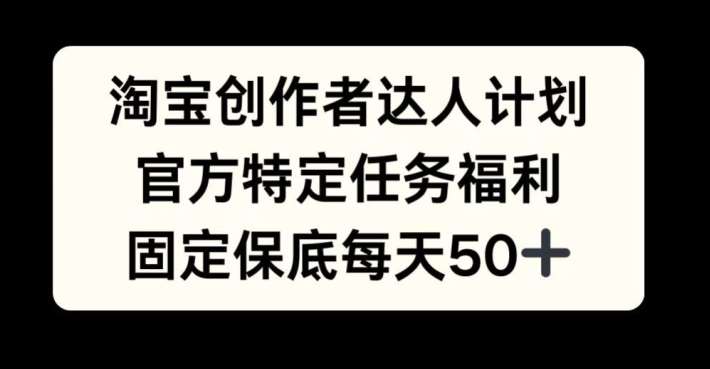 淘宝创作者达人计划，官方特定任务福利，固定保底每天50+【揭秘】-哔搭谋事网-原创客谋事网