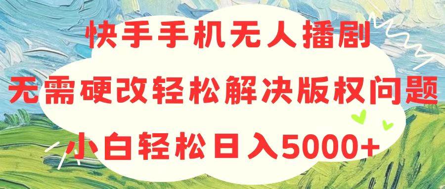 （10979期）快手手机无人播剧，无需硬改，轻松解决版权问题，小白轻松日入5000+-哔搭谋事网-原创客谋事网