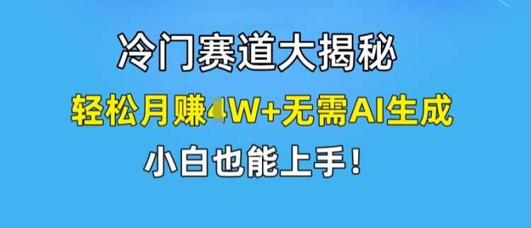 冷门赛道大揭秘，轻松月赚1W+无需AI生成，小白也能上手【揭秘】-哔搭谋事网-原创客谋事网