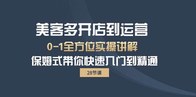 （10177期）美客多-开店到运营0-1全方位实战讲解 保姆式带你快速入门到精通（28节）-哔搭谋事网-原创客谋事网