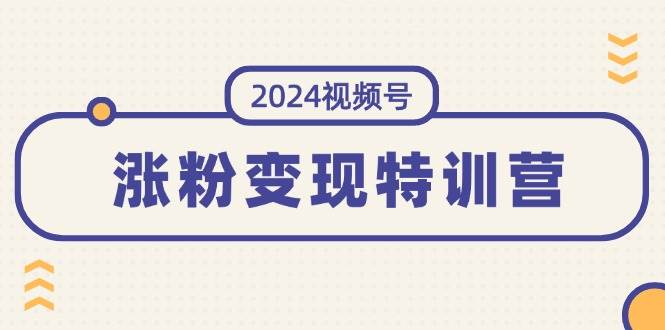 （11779期）2024视频号-涨粉变现特训营：一站式打造稳定视频号涨粉变现模式（10节）-哔搭谋事网-原创客谋事网