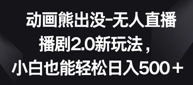 动画熊出没-无人直播播剧2.0新玩法，小白也能轻松日入500+【揭秘】-哔搭谋事网-原创客谋事网