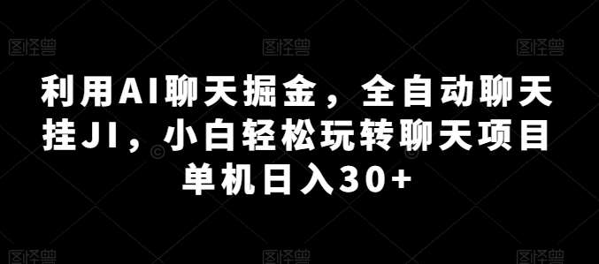 利用AI聊天掘金，全自动聊天挂JI，小白轻松玩转聊天项目 单机日入30+【揭秘】-哔搭谋事网-原创客谋事网