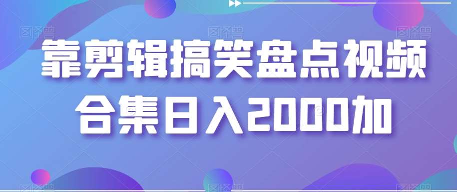 靠剪辑搞笑盘点视频合集日入2000加【揭秘】-哔搭谋事网-原创客谋事网