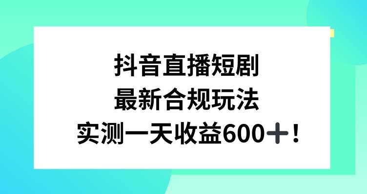 抖音直播短剧最新合规玩法，实测一天变现600+，教程+素材全解析【揭秘】-哔搭谋事网-原创客谋事网