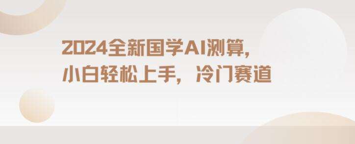 2024国学AI测算，小白轻松上手，长期蓝海项目【揭秘】-哔搭谋事网-原创客谋事网