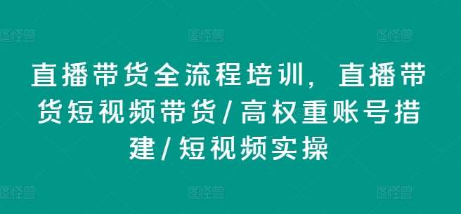 直播带货全流程培训，直播带货短视频带货/高权重账号措建/短视频实操-哔搭谋事网-原创客谋事网