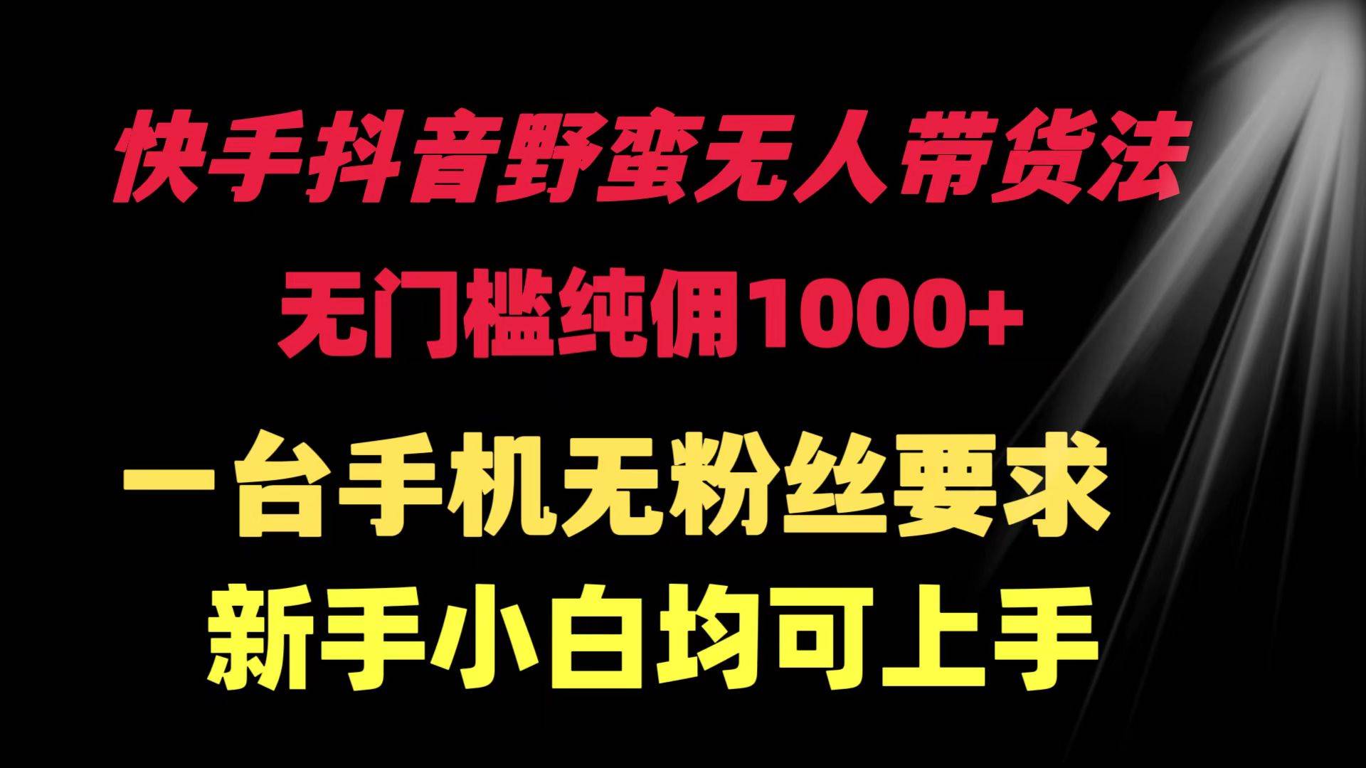 （9552期）快手抖音野蛮无人带货法 无门槛纯佣1000+ 一台手机无粉丝要求新手小白…-哔搭谋事网-原创客谋事网