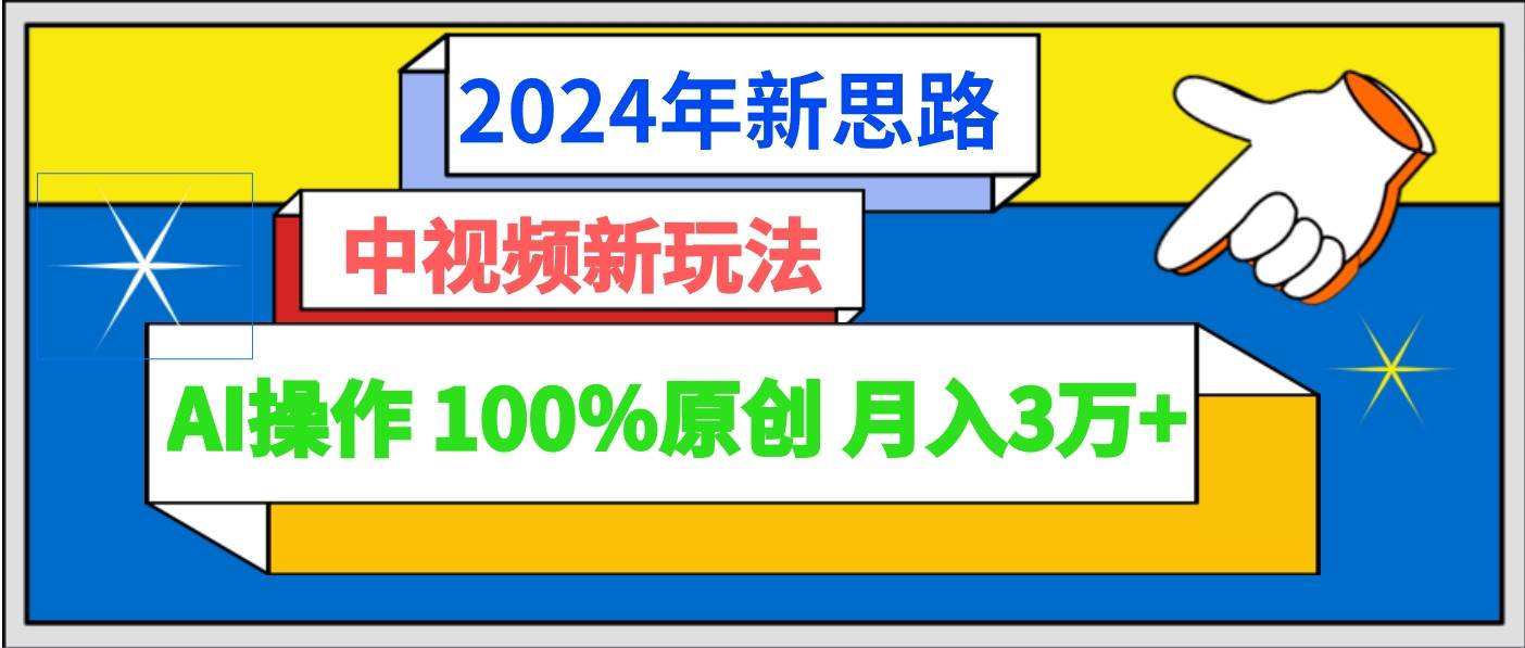 2024年新思路 中视频新玩法AI操作 100%原创月入3万+-哔搭谋事网-原创客谋事网