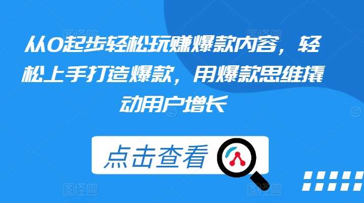 从0起步轻松玩赚爆款内容，轻松上手打造爆款，用爆款思维撬动用户增长-哔搭谋事网-原创客谋事网