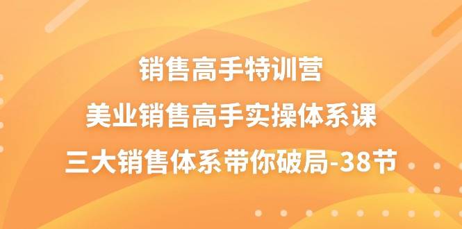 （10939期）销售-高手特训营，美业-销售高手实操体系课，三大销售体系带你破局-38节-哔搭谋事网-原创客谋事网