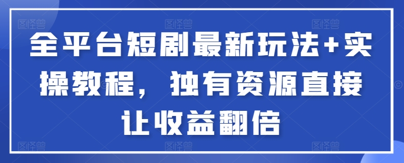 全平台短剧最新玩法+实操教程，独有资源直接让收益翻倍【揭秘】-哔搭谋事网-原创客谋事网