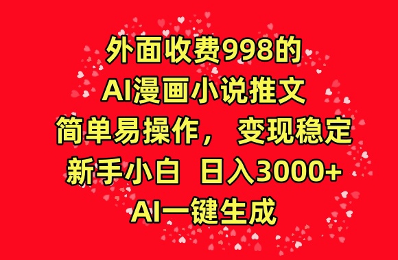 外面收费998的AI漫画小说推文，简单易操作，变现稳定，新手小白日入3000+，AI一键生成【揭秘】-哔搭谋事网-原创客谋事网