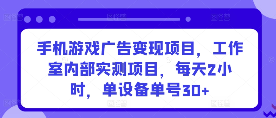 手机游戏广告变现项目，工作室内部实测项目，每天2小时，单设备单号30+【揭秘】-哔搭谋事网-原创客谋事网