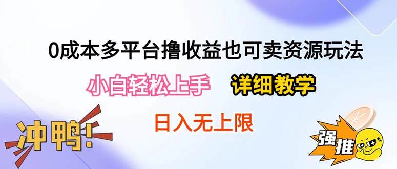 （10293期）0成本多平台撸收益也可卖资源玩法，小白轻松上手。详细教学日入500+附资源-哔搭谋事网-原创客谋事网