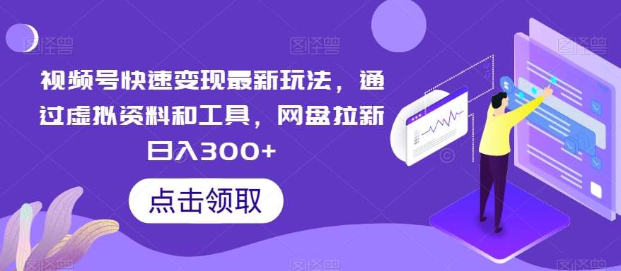 视频号快速变现最新玩法，通过虚拟资料和工具，网盘拉新日入300+【揭秘】-哔搭谋事网-原创客谋事网