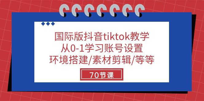 国际版抖音tiktok教学：从0-1学习账号设置/环境搭建/素材剪辑/等等/70节-哔搭谋事网-原创客谋事网